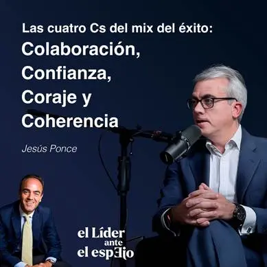 Jesús Ponce reflexiona sobre las cuatro claves del mix del éxito: colaboración, confianza, coraje y coherencia, en un nuevo episodio de “El líder ante el espejo”